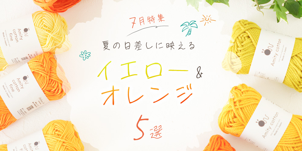 7月特集｜夏の日差しに映えるイエロー＆オレンジ手編み糸5選