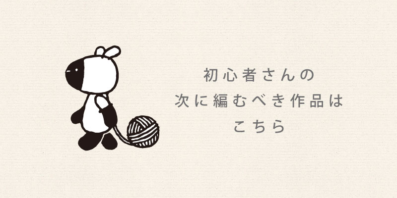 初心者さんの次に編むべき作品はこちら