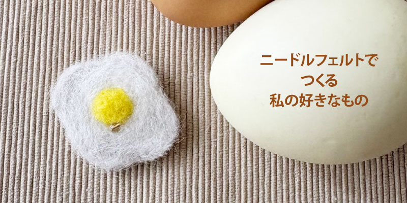ニードルフェルトでつくる私の好きなもの