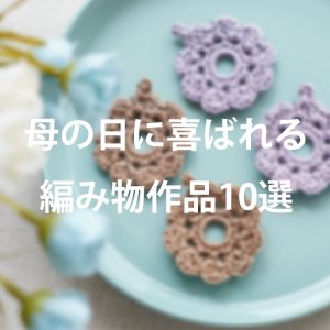 母の日に喜ばれる編み物作品10選