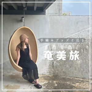 【奄美旅】手編みグッズと巡る夏先取り旅🏖