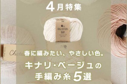 4月特集｜春に編みたい、やさしい色。キナリ･ベージュの手編み糸5選