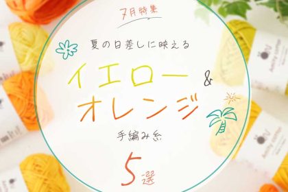 7月特集｜夏の日差しに映えるイエロー＆オレンジ手編み糸5選